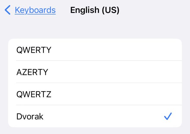 Selecting the "Dvorak" layout successful  Settings &gt; General &gt; Keyboard &gt; Keyboards.