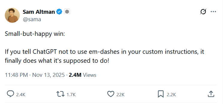 Sam Altman @sama Small-but-happy win: If you tell ChatGPT not to use em-dashes in your custom instructions, it finally does what it's supposed to do! 11:48 PM · Nov 13, 2025 · 2.4M Views